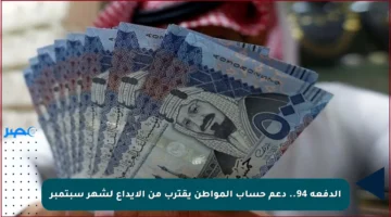 الدفعة 94.. دعم حساب المواطن يقترب من الإيداع لشهر سبتمبر